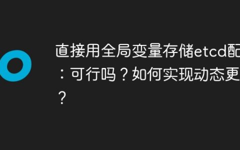 直接用全局变量存储etcd配置：可行吗？如何实现动态更新？