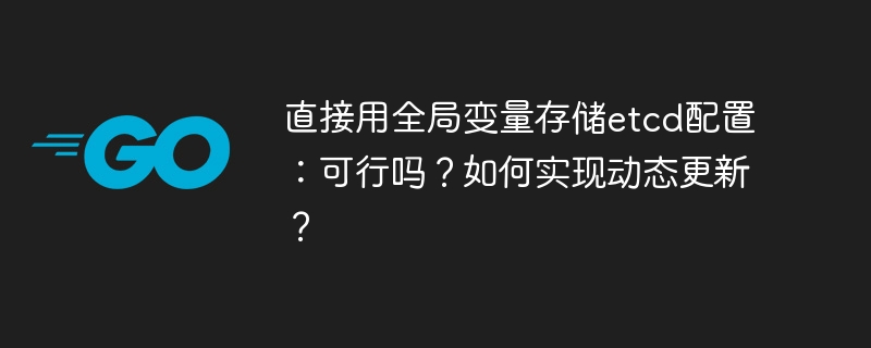 直接用全局变量存储etcd配置:可行吗?如何实现动态更新?