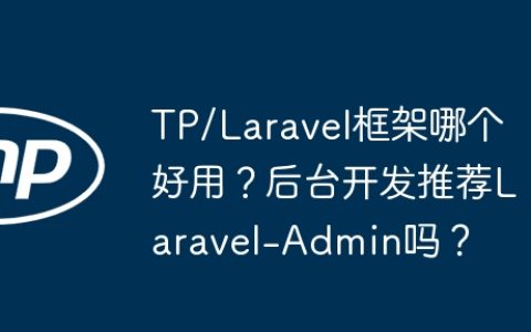 TP/Laravel框架哪个好用？后台开发推荐Laravel-Admin吗？