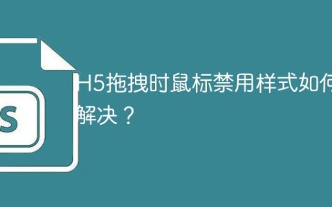H5拖拽时鼠标禁用样式如何解决？