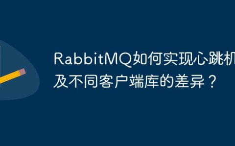 RabbitMQ如何实现心跳机制及不同客户端库的差异？