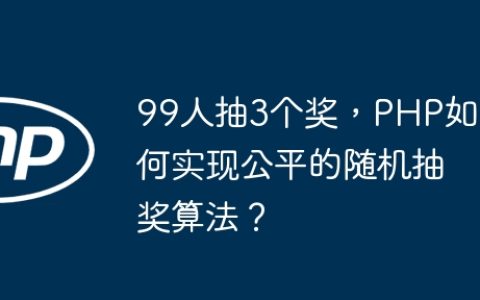 99人抽3个奖，PHP如何实现公平的随机抽奖算法？