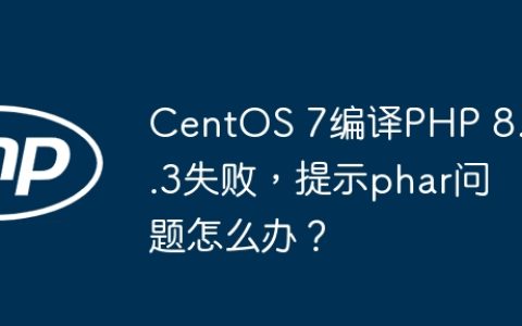 CentOS 7编译PHP 8.0.3失败，提示phar问题怎么办？