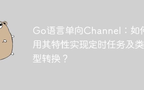 Go语言单向Channel：如何利用其特性实现定时任务及类型转换？