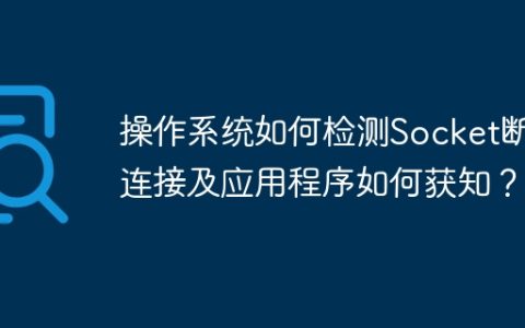 操作系统如何检测Socket断开连接及应用程序如何获知？