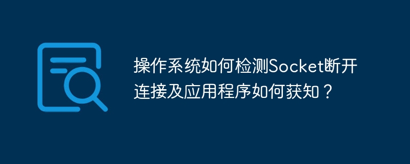 操作系统如何检测socket断开连接及应用程序如何获知?