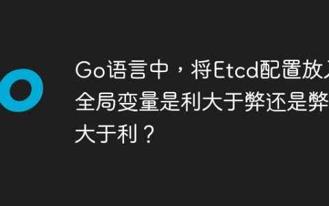 Go语言中，将Etcd配置放入全局变量是利大于弊还是弊大于利？