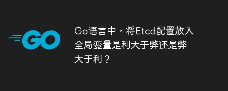 go语言中,将etcd配置放入全局变量是利大于弊还是弊大于利?