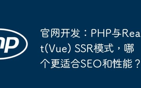 官网开发：PHP与React(Vue) SSR模式，哪个更适合SEO和性能？
