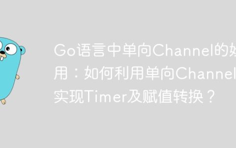 Go语言中单向Channel的妙用：如何利用单向Channel实现Timer及赋值转换？