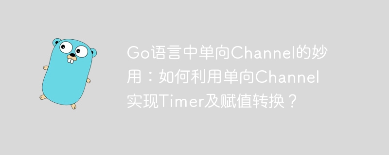go语言中单向channel的妙用:如何利用单向channel实现timer及赋值转换?