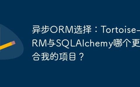 异步ORM选择：Tortoise-ORM与SQLAlchemy哪个更适合我的项目？