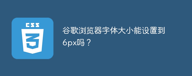 谷歌浏览器字体大小能设置到6px吗?
