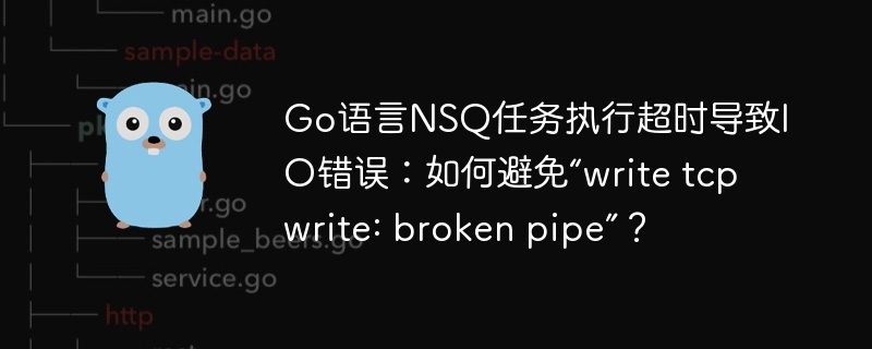 go语言nsq任务执行超时导致io错误:如何避免“write tcp write: broken pipe”?