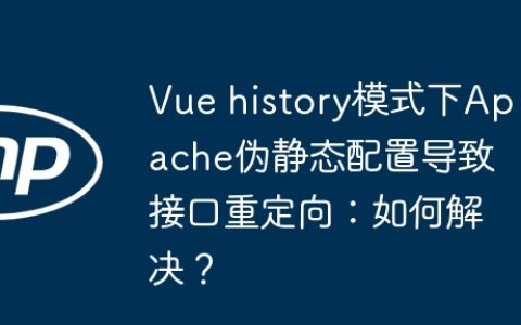 Vue history模式下Apache伪静态配置导致接口重定向：如何解决？
