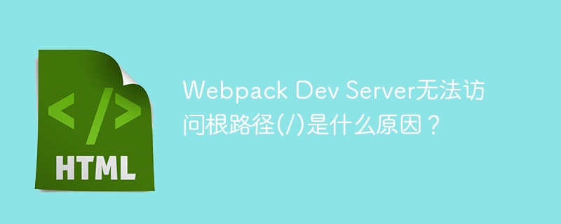 Webpack Dev Server无法访问根路径(/)是什么原因？