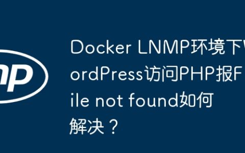 Docker LNMP环境下WordPress访问PHP报File not found如何解决？