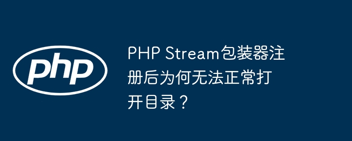 php stream包装器注册后为何无法正常打开目录?