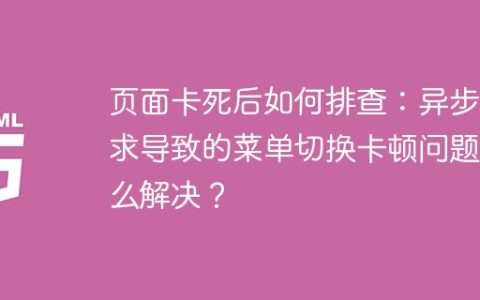 页面卡死后如何排查：异步请求导致的菜单切换卡顿问题怎么解决？