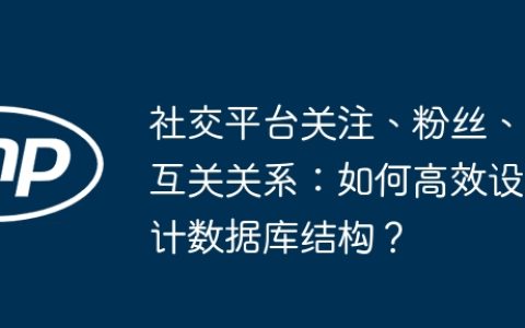 社交平台关注、粉丝、互关关系：如何高效设计数据库结构？