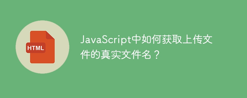 JavaScript中如何获取上传文件的真实文件名?