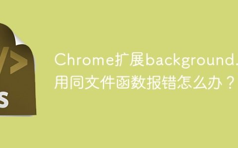 Chrome扩展background.js调用同文件函数报错怎么办？