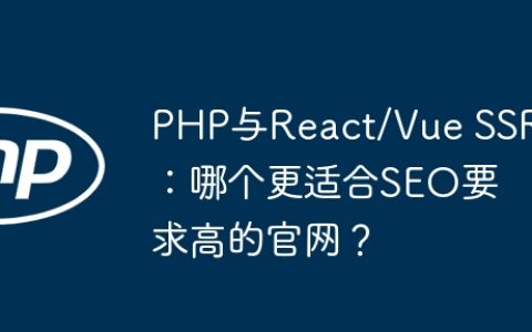 PHP与React/Vue SSR：哪个更适合SEO要求高的官网？