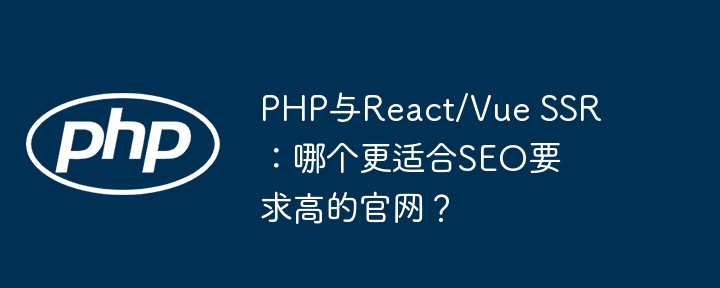 php与react/vue ssr:哪个更适合seo要求高的官网?