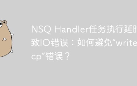 NSQ Handler任务执行延时导致IO错误：如何避免“write tcp”错误？