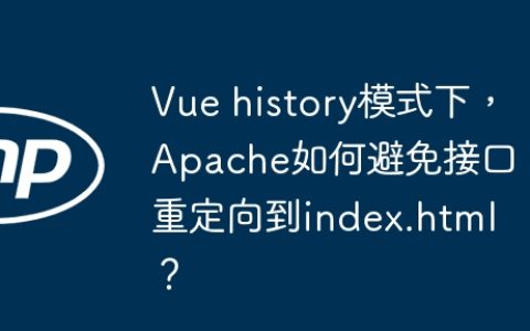 Vue history模式下，Apache如何避免接口重定向到index.html？