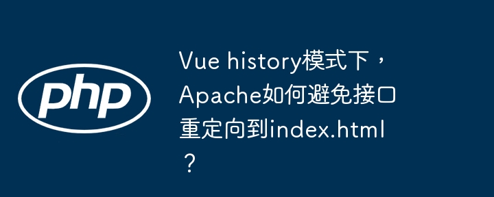 vue history模式下,apache如何避免接口重定向到index.html?