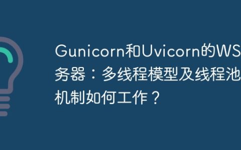 Gunicorn和Uvicorn的WSGI服务器：多线程模型及线程池机制如何工作？