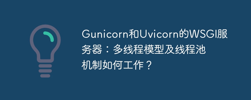 gunicorn和uvicorn的wsgi服务器:多线程模型及线程池机制如何工作?