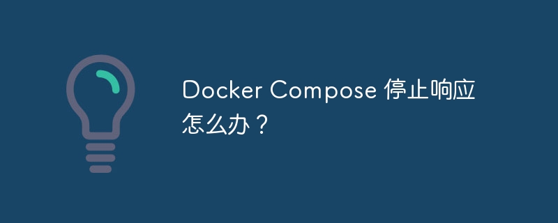docker compose 停止响应怎么办?