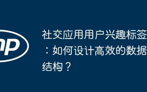 社交应用用户兴趣标签：如何设计高效的数据结构？