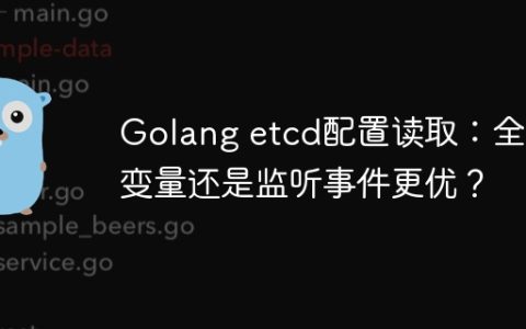 Golang etcd配置读取：全局变量还是监听事件更优？