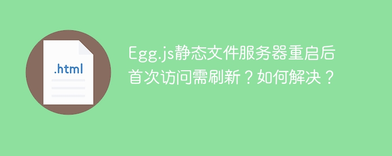 Egg.js静态文件服务器重启后首次访问需刷新?如何解决?