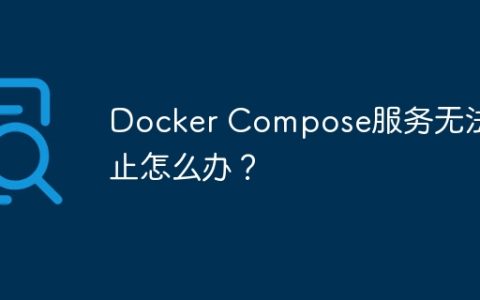Docker Compose服务无法停止怎么办？