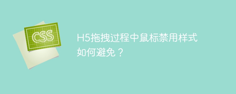 h5拖拽过程中鼠标禁用样式如何避免?