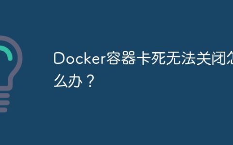 Docker容器卡死无法关闭怎么办？