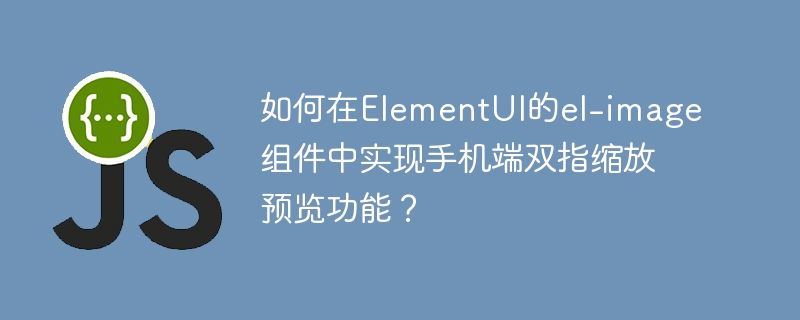 如何在elementui的el-image组件中实现手机端双指缩放预览功能?