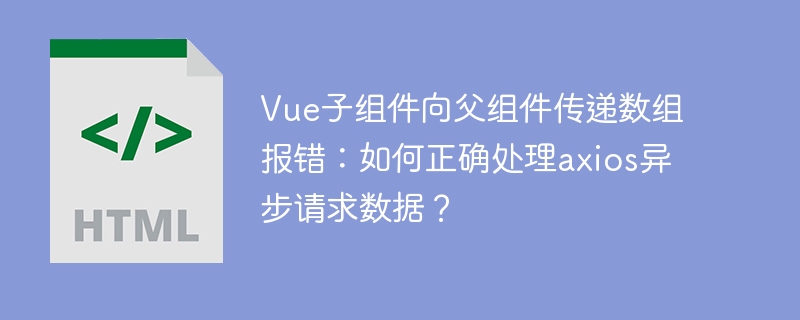 Vue子组件向父组件传递数组报错：如何正确处理axios异步请求数据？