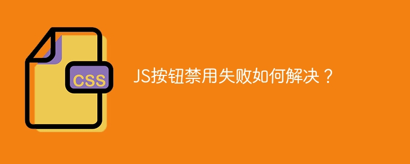 js按钮禁用失败如何解决?