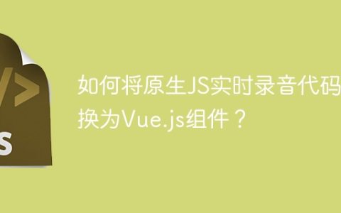 如何将原生JS实时录音代码转换为Vue.js组件？