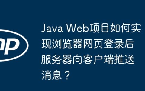 Java Web项目如何实现浏览器网页登录后服务器向客户端推送消息？