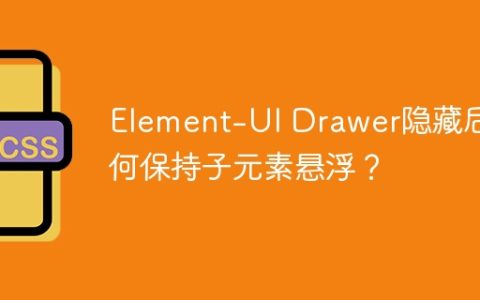 Element-UI Drawer隐藏后如何保持子元素悬浮？