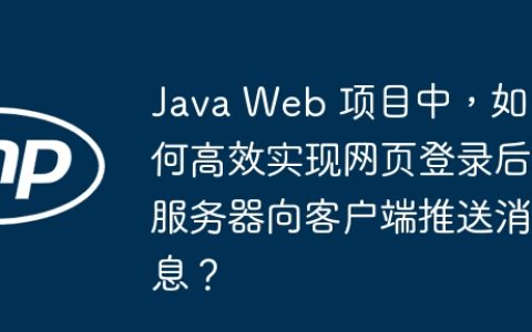 Java Web 项目中，如何高效实现网页登录后服务器向客户端推送消息？