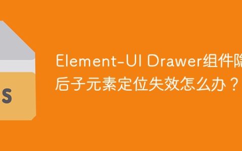 Element-UI Drawer组件隐藏后子元素定位失效怎么办？