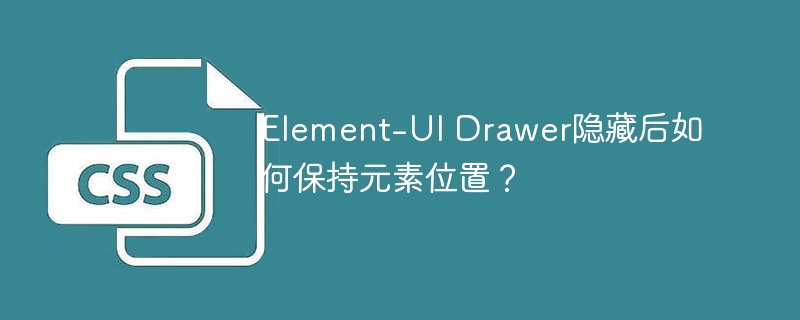 element-ui drawer隐藏后如何保持元素位置?