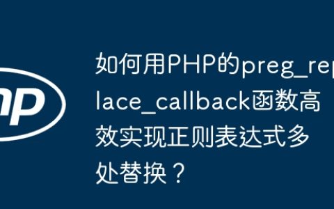 如何用PHP的preg_replace_callback函数高效实现正则表达式多处替换？